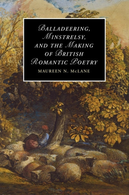 Book cover of: Balladeering, Minstrelsy, and the Making of British Romantic Poetry. By: Maureen N. McLane