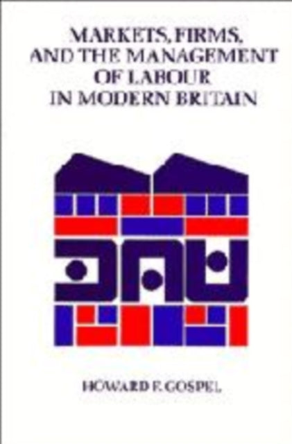 Book cover of: Markets, Firms and the Management of Labour in Modern Britain. By: Howard F. Gospel