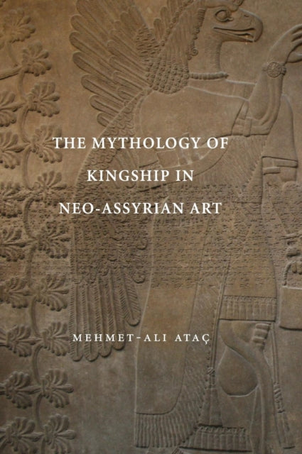 Book cover of: Mythology of Kingship in Neo-Assyrian Art. By: Mehmet-Ali Ataç