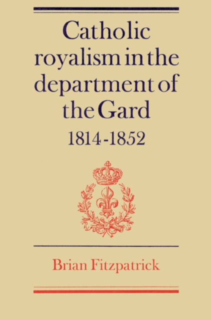 Book cover of: Catholic Royalism in the Department of the Gard 1814–1852. By: Fitzpatrick, Brian.