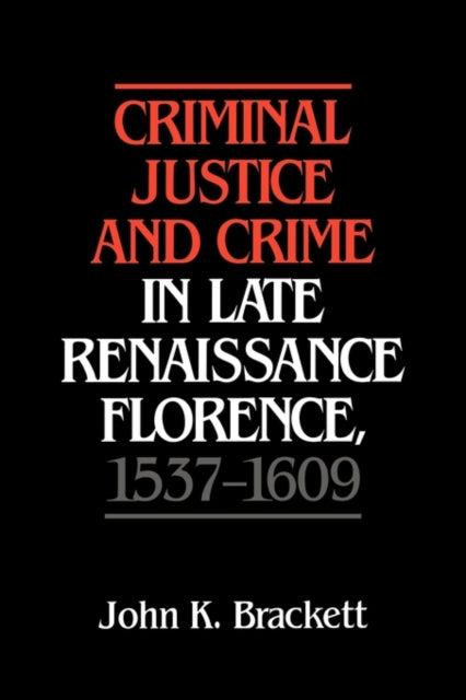 Book cover of: Criminal Justice and Crime in Late Renaissance Florence, 1537–1609. By: John K. Brackett