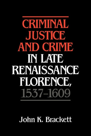 Criminal Justice and Crime in Late Renaissance Florence, 1537–1609