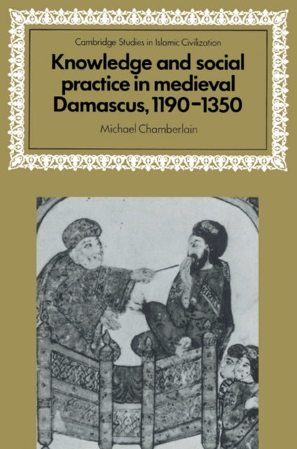 Book cover of: Knowledge and Social Practice in Medieval Damascus, 1190–1350. By: Michael Chamberlain