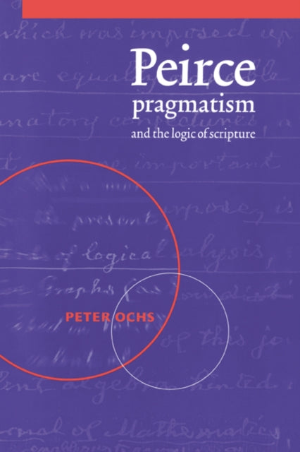 Book cover of: Peirce, Pragmatism, and the Logic of Scripture. By: Peter Ochs