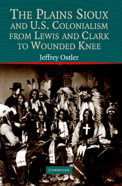 Book cover of: Plains Sioux and U.S. Colonialism from Lewis and Clark to Wounded Knee. By: Jeffrey Ostler