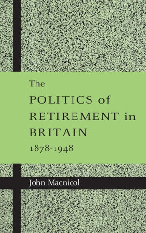 The Politics of Retirement in Britain, 1878–1948