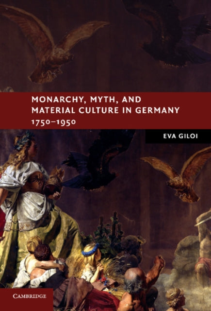 Book cover of: Monarchy, Myth, and Material Culture in Germany 1750-1950. By: Eva Giloi