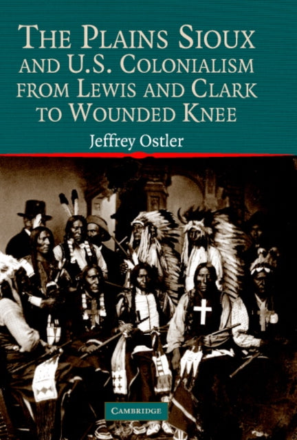 Book cover of: Plains Sioux and U.S. Colonialism from Lewis and Clark to Wounded Knee. By: Jeffrey Ostler