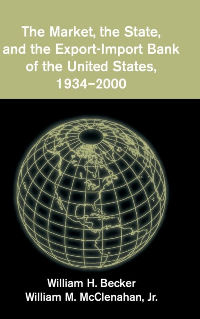 Book cover of: Market, the State, and the Export-Import Bank of the United States, 1934–2000. By: William H. Becker