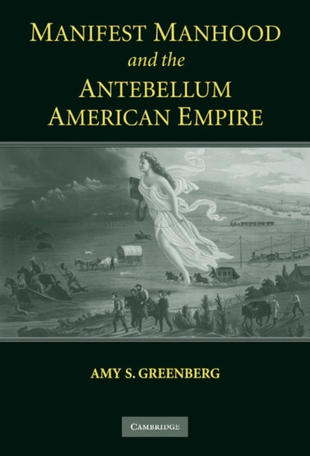 Book cover of: Manifest Manhood and the Antebellum American Empire. By: Amy S. Greenberg