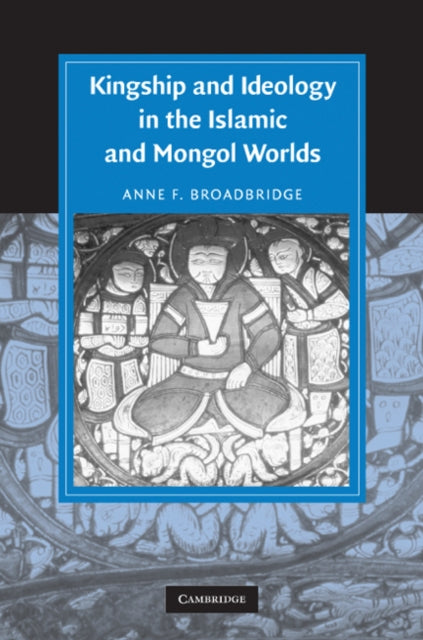Book cover of: Kingship and Ideology in the Islamic and Mongol Worlds. By: Anne F. Broadbridge