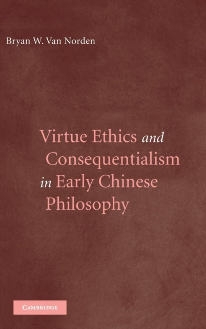 Book cover of: Virtue Ethics and Consequentialism in Early Chinese Philosophy. By: Bryan W. Van Norden, Bryan Van Norden 