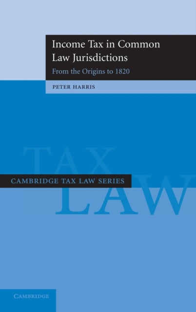 Book cover of: Income Tax in Common Law Jurisdictions: Volume 1, From the Origins to 1820. By: Peter Harris, Peter Andrew Harris