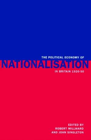 The Political Economy of Nationalisation in Britain, 1920–1950