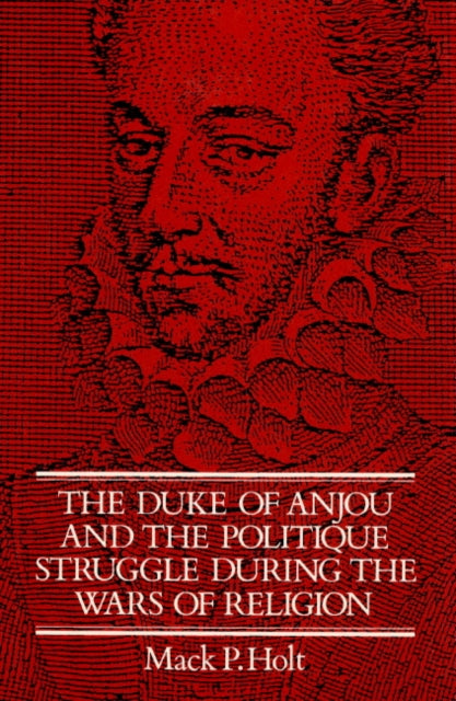 Book cover of: Duke of Anjou and the Politique Struggle during the Wars of Religion. By: Mack P. Holt