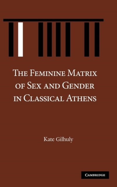 Book cover of: Feminine Matrix of Sex and Gender in Classical Athens. By: Kate Gilhuly