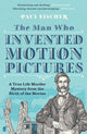 Man Who Invented Motion Pictures, A True Life Murder Mystery from the Birth of the Movies 9780571348657 Paul Fischer
