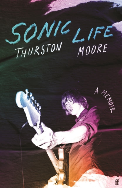 Sonic Life, The new memoir from the Sonic Youth founding member 9780571373949 Thurson Moore