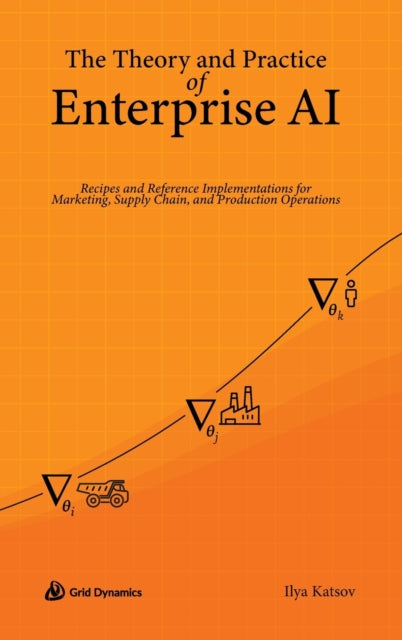 Theory and Practice of Enterprise AI, Recipes and Reference Implementations for Marketing, Supply Chain, and Production Operations