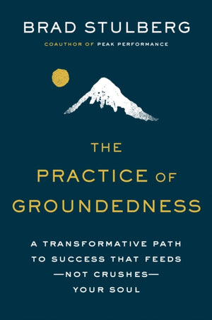 Practice of Groundedness, A Transformative Path to Success That Feeds - Not Crushes - Your Soul