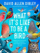 Book cover of: What It's Like to Be a Bird (Adapted for Young Readers). By: David Sibley