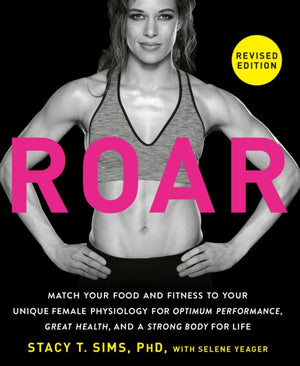 ROAR, Revised Edition, Match Your Food and Fitness to Your Unique Female Physiology for Optimum Performance, Great Health, and a Strong Body for Life