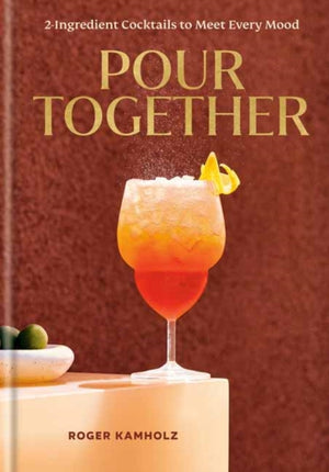 Pour Together: A Cocktail Recipe Book, 2-Ingredient Cocktails to Meet Every Mood