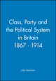 Book cover of: Class, Party and the Political System in Britain 1867 - 1914