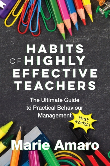 Habits of Highly Effective Teachers, The Ultimate Guide To Practical Behaviour Management That Works! 9780648273301 Marie Amaro