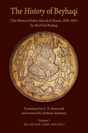 The History of Beyhaqi: The History of Sultan Mas‘ud of Ghazna, 1030–1041