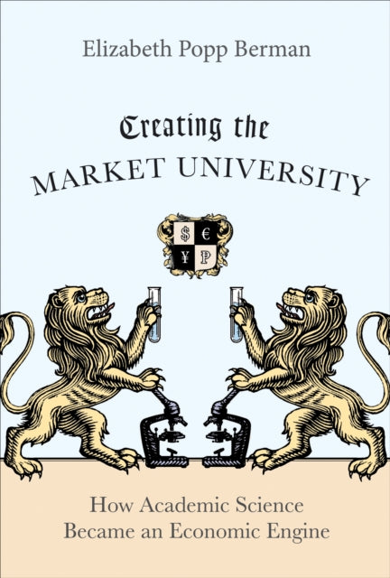 Book cover of: Creating the Market University. By: Elizabeth Popp Berman