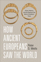 Book cover of: How Ancient Europeans Saw the World. By: Peter S. Wells