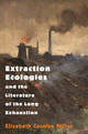 Book cover of: Extraction Ecologies and the Literature of the Long Exhaustion. By: Elizabeth Carolyn Miller