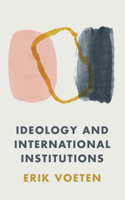 Book cover of: Ideology and International Institutions. By: Erik Voeten