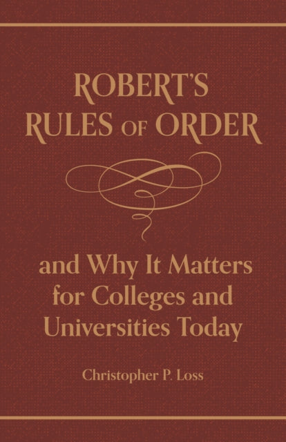 Book cover of: Robert’s Rules of Order, and Why It Matters for Colleges and Universities Today. By: Christopher P. Loss