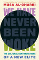 Book cover of: We Have Never Been Woke. By: Musa al-Gharbi