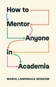 Book cover of: How to Mentor Anyone in Academia. By: Maria LaMonaca Wisdom