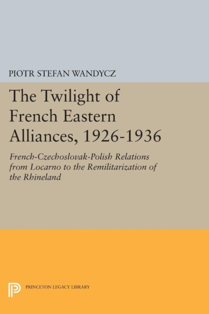 Book cover of: Twilight of French Eastern Alliances, 1926-1936. By: Piotr Stefan Wandycz