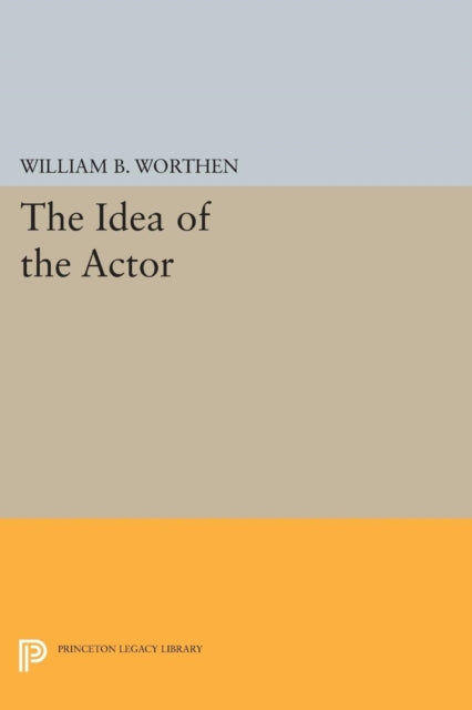 Book cover of: Idea of the Actor. By: William B. Worthen
