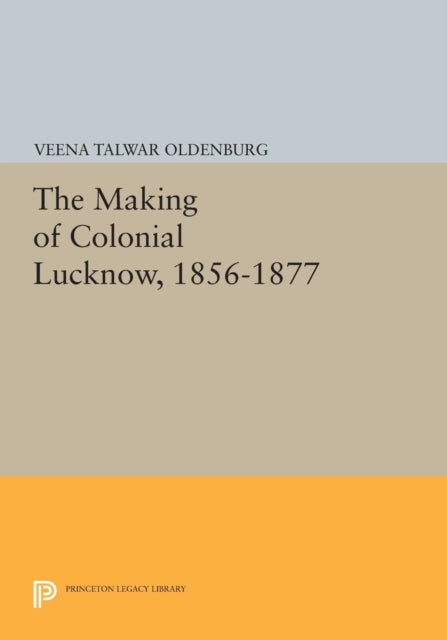 Book cover of: Making of Colonial Lucknow, 1856-1877. By: Veena Talwar Oldenburg