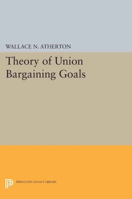 Book cover of: Theory of Union Bargaining Goals. By: Wallace N. Atherton