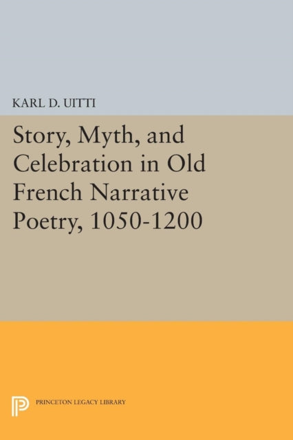 Book cover of: Story, Myth, and Celebration in Old French Narrative Poetry, 1050-1200. By: Karl D. Uitti