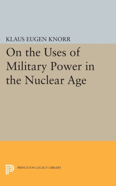 Book cover of: On the Uses of Military Power in the Nuclear Age. By: Klaus Eugen Knorr