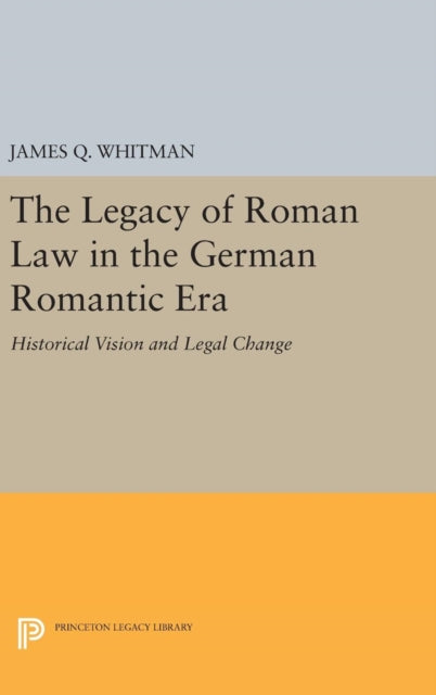 Book cover of: Legacy of Roman Law in the German Romantic Era. By: James Q. Whitman