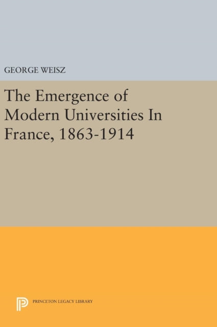 Book cover of: Emergence of Modern Universities In France, 1863-1914. By: George Weisz