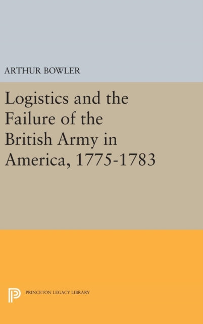 Book cover of: Logistics and the Failure of the British Army in America, 1775-1783. By: Arthur Bowler