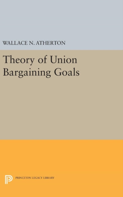 Book cover of: Theory of Union Bargaining Goals. By: Wallace N. Atherton