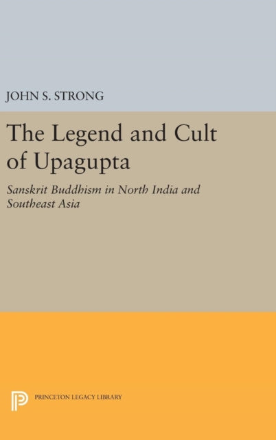 Book cover of: Legend and Cult of Upagupta. By: John S. Strong