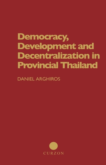 Book cover of: Democracy, Development and Decentralization in Provincial Thailand. By: D. Arghiros