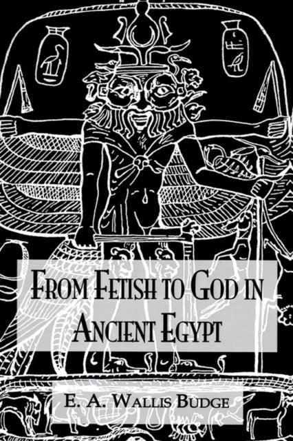 Book cover of: From Fetish To God Ancient Egypt. By: E. A. Wallis Budge